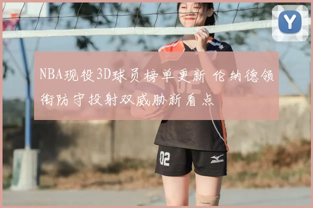 NBA现役3D球员榜单更新 伦纳德领衔防守投射双威胁新看点