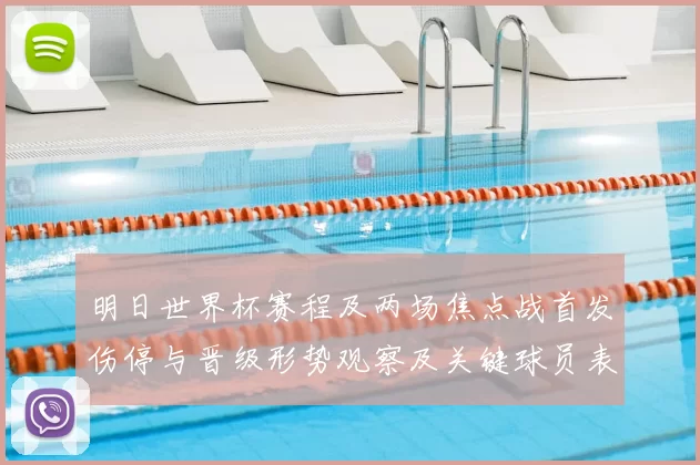 明日世界杯赛程及两场焦点战首发伤停与晋级形势观察及关键球员表现预判