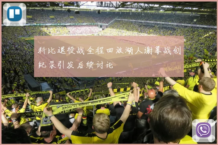 科比退役战全程回放湖人谢幕战创纪录引发后续讨论