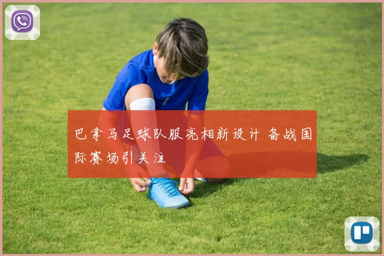 巴拿马足球队服亮相新设计 备战国际赛场引关注