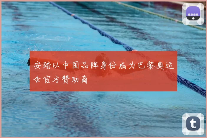 安踏以中国品牌身份成为巴黎奥运会官方赞助商