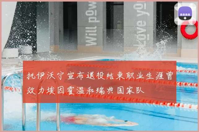 托伊沃宁宣布退役结束职业生涯曾效力埃因霍温和瑞典国家队