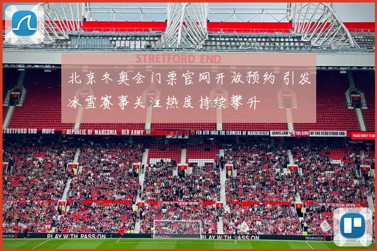 北京冬奥会门票官网开放预约 引发冰雪赛事关注热度持续攀升
