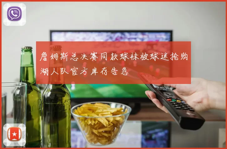 詹姆斯总决赛同款球袜被球迷抢购湖人队官方库存告急