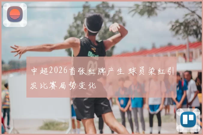 中超2026首张红牌产生 球员染红引发比赛局势变化