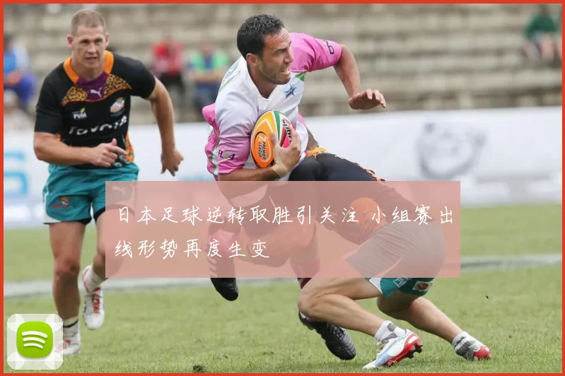 日本足球逆转取胜引关注 小组赛出线形势再度生变