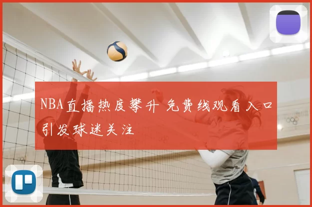 NBA直播热度攀升 免费线观看入口引发球迷关注