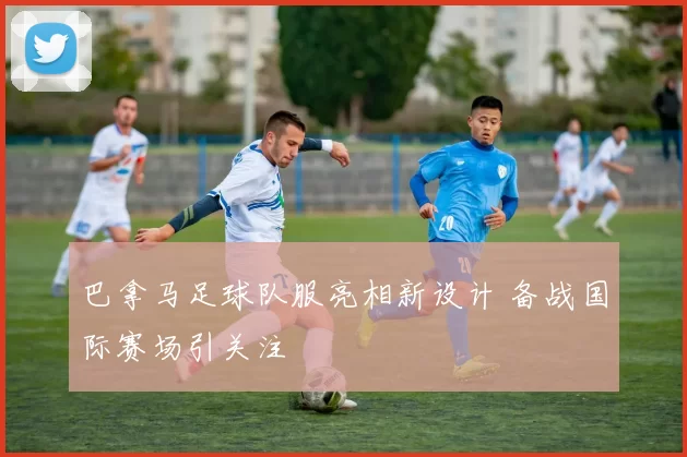 巴拿马足球队服亮相新设计 备战国际赛场引关注