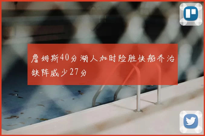詹姆斯40分湖人加时险胜快船乔治缺阵威少27分