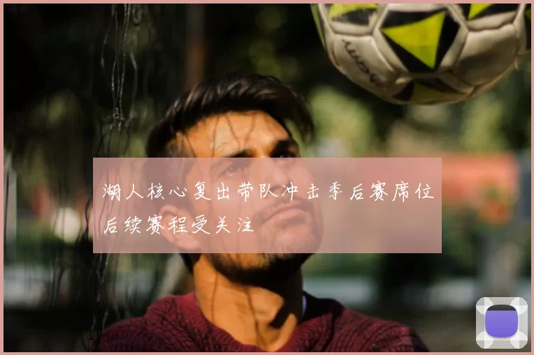 湖人核心复出带队冲击季后赛席位后续赛程受关注