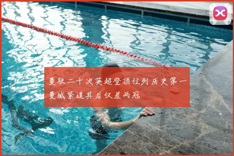 曼联二十次英超登顶位列历史第一曼城紧追其后仅差两冠