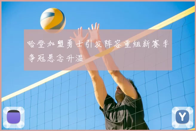 哈登加盟勇士引发阵容重组新赛季争冠悬念升温