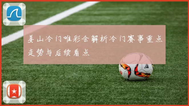 姜山冷门唯彩会解析冷门赛事重点走势与后续看点