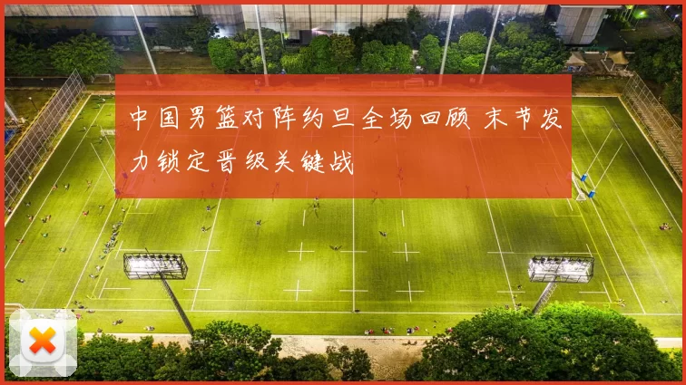 中国男篮对阵约旦全场回顾 末节发力锁定晋级关键战