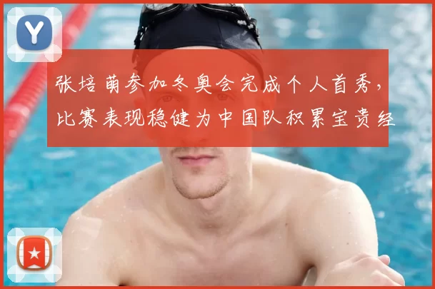 张培萌参加冬奥会完成个人首秀,比赛表现稳健为中国队积累宝贵经验