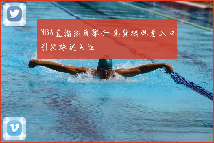 NBA直播热度攀升 免费线观看入口引发球迷关注