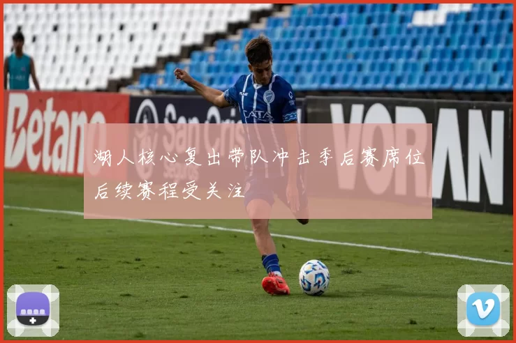 湖人核心复出带队冲击季后赛席位后续赛程受关注
