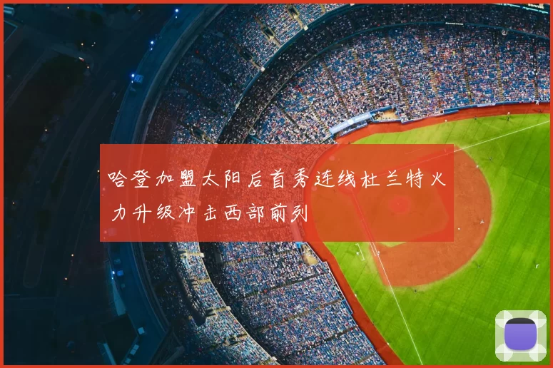 哈登加盟太阳后首秀连线杜兰特火力升级冲击西部前列