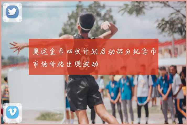 奥运金币回收计划启动部分纪念币市场价格出现波动