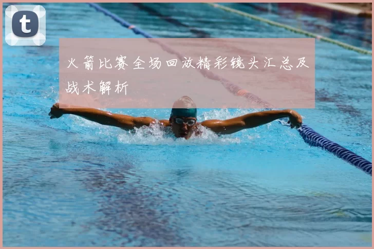火箭比赛全场回放精彩镜头汇总及战术解析
