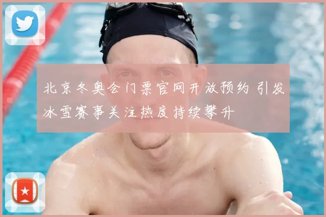 北京冬奥会门票官网开放预约 引发冰雪赛事关注热度持续攀升