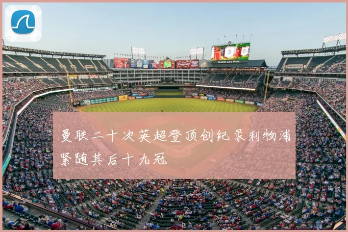 曼联二十次英超登顶创纪录利物浦紧随其后十九冠
