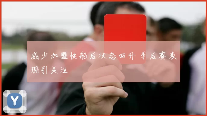 威少加盟快船后状态回升 季后赛表现引关注