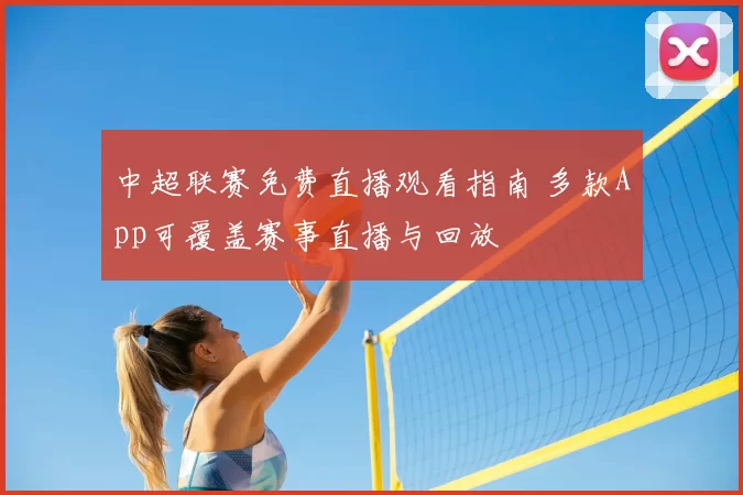 中超联赛免费直播观看指南 多款App可覆盖赛事直播与回放