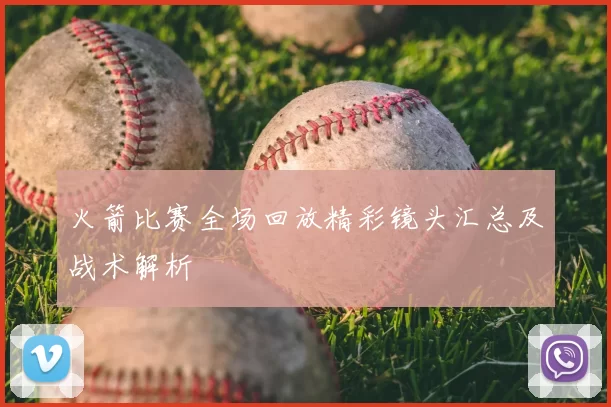 火箭比赛全场回放精彩镜头汇总及战术解析