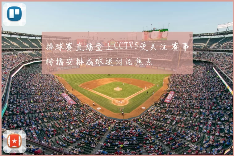 排球赛直播登上CCTV5受关注 赛事转播安排成球迷讨论焦点