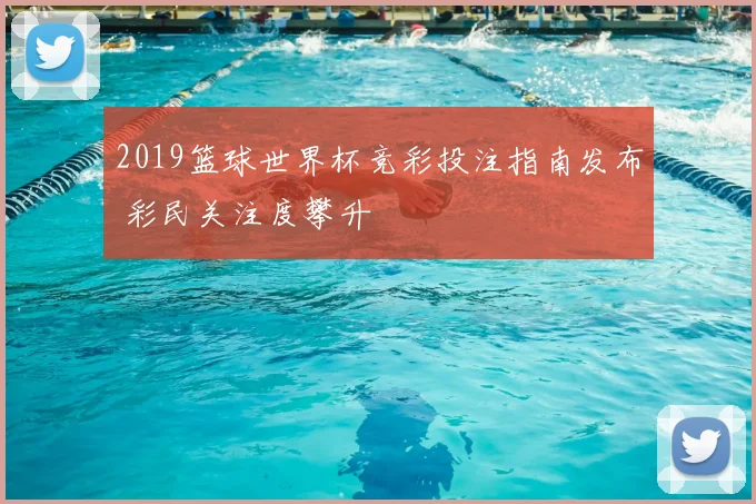 2019篮球世界杯竞彩投注指南发布 彩民关注度攀升