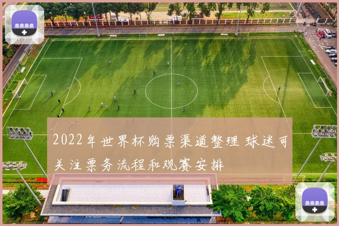 2022年世界杯购票渠道整理 球迷可关注票务流程和观赛安排