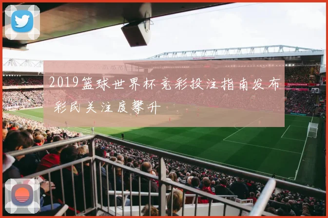 2019篮球世界杯竞彩投注指南发布 彩民关注度攀升
