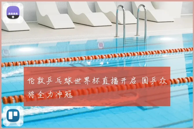 伦敦乒乓球世界杯直播开启 国乒众将全力冲冠