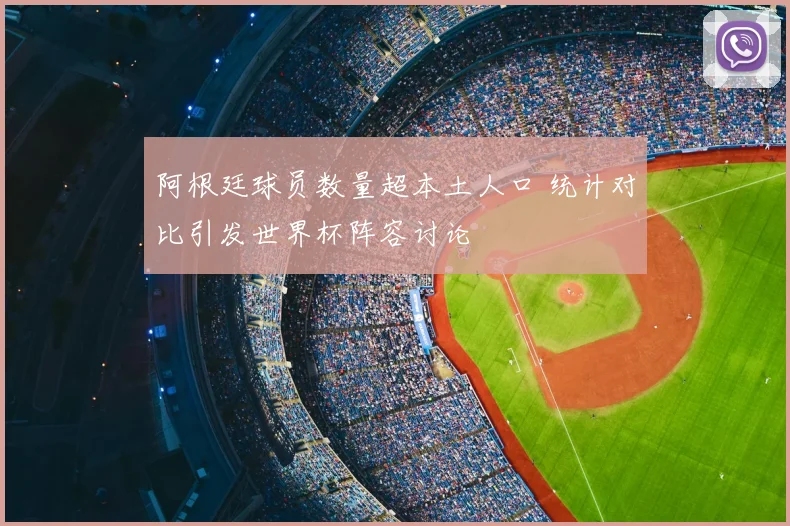 阿根廷球员数量超本土人口 统计对比引发世界杯阵容讨论