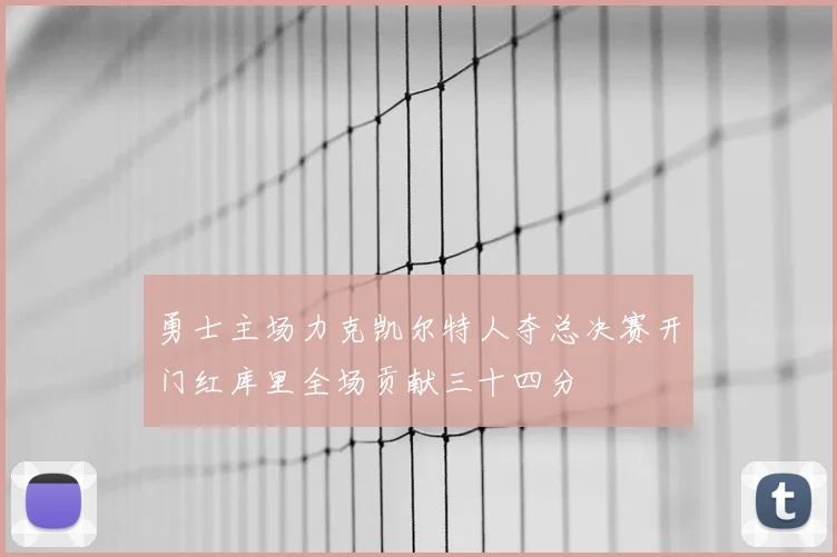 勇士主场力克凯尔特人夺总决赛开门红库里全场贡献三十四分